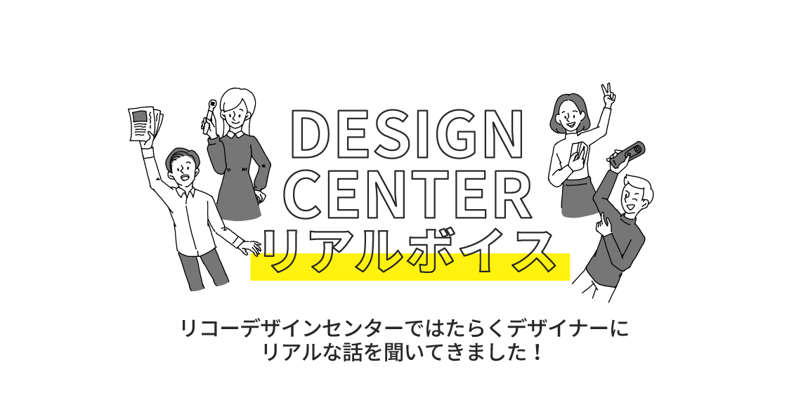 デザインセンター　リアルボイス
リコーデザインセンターではたらくデザイナーに リアルな話を聞いてきました!